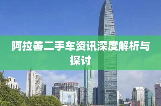 阿拉善二手车资讯深度解析与探讨