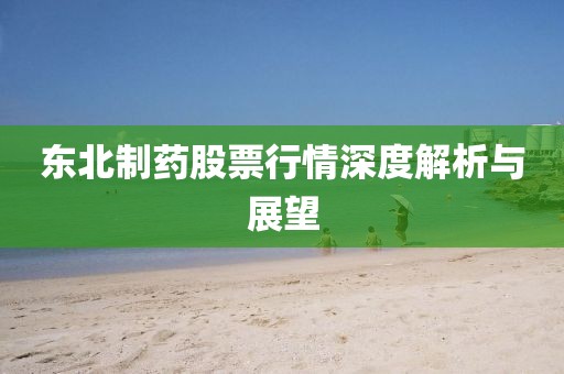 东北制药股票行情深度解析与展望