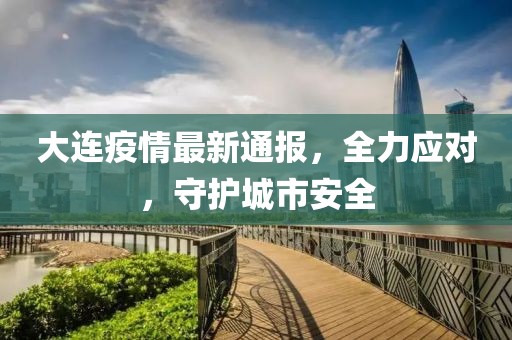 大连疫情最新通报，全力应对，守护城市安全
