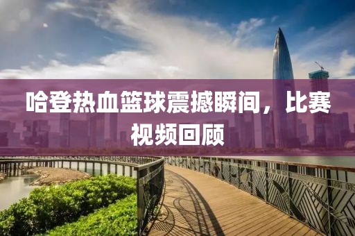 哈登热血篮球震撼瞬间，比赛视频回顾