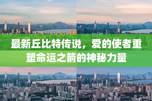 最新丘比特传说，爱的使者重塑命运之箭的神秘力量