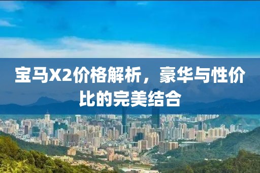 宝马X2价格解析，豪华与性价比的完美结合