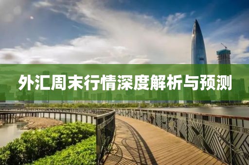 外汇周末行情深度解析与预测