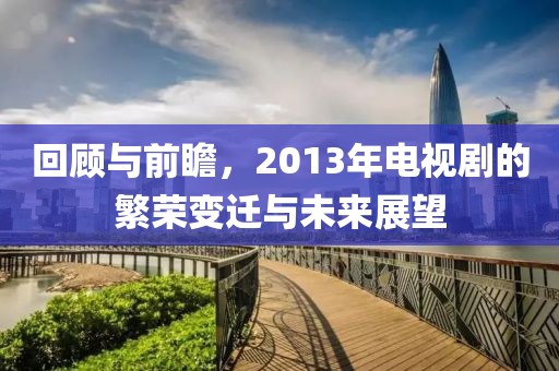 回顾与前瞻，2013年电视剧的繁荣变迁与未来展望
