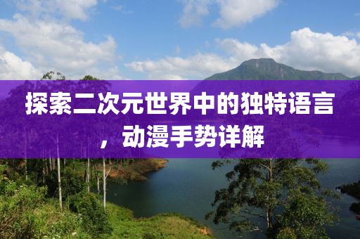 探索二次元世界中的独特语言，动漫手势详解