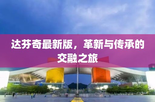 达芬奇最新版，革新与传承的交融之旅