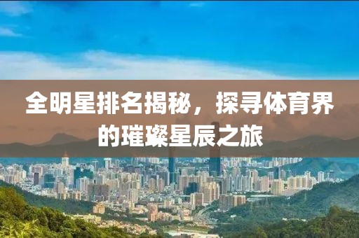 全明星排名揭秘，探寻体育界的璀璨星辰之旅