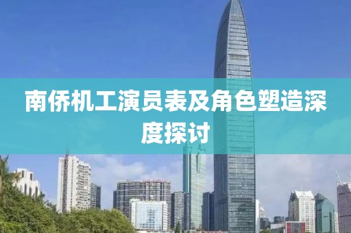 南侨机工演员表及角色塑造深度探讨