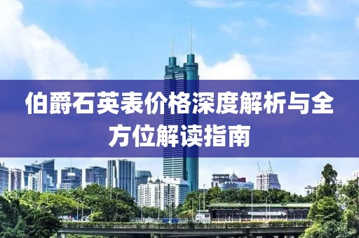 伯爵石英表价格深度解析与全方位解读指南