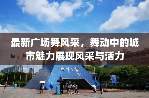 最新广场舞风采，舞动中的城市魅力展现风采与活力