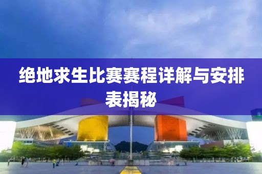 绝地求生比赛赛程详解与安排表揭秘