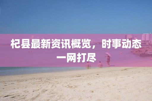 杞县最新资讯概览，时事动态一网打尽