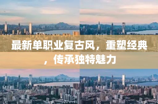 最新单职业复古风，重塑经典，传承独特魅力