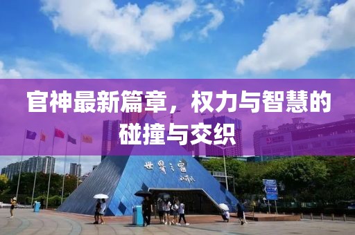 官神最新篇章，权力与智慧的碰撞与交织