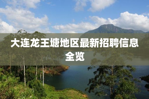大连龙王塘地区最新招聘信息全览