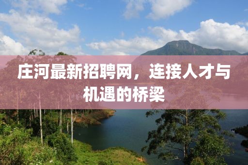 庄河最新招聘网，连接人才与机遇的桥梁