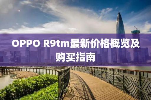 OPPO R9tm最新价格概览及购买指南