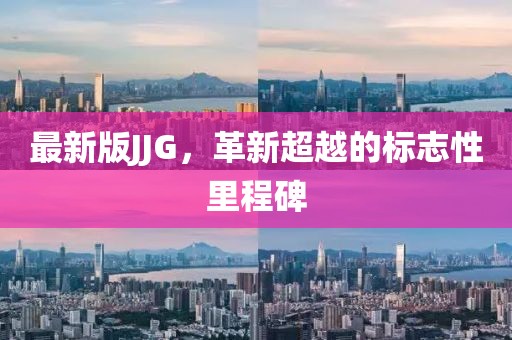 最新版JJG，革新超越的标志性里程碑