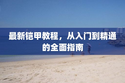 最新铠甲教程，从入门到精通的全面指南