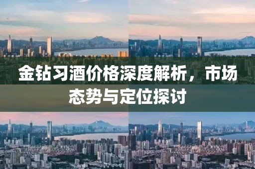 金钻习酒价格深度解析，市场态势与定位探讨