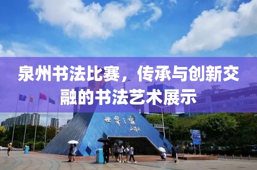 泉州书法比赛，传承与创新交融的书法艺术展示