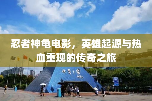 忍者神龟电影，英雄起源与热血重现的传奇之旅