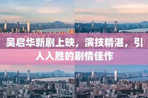 吴启华新剧上映，演技精湛，引人入胜的剧情佳作