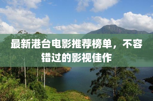 最新港台电影推荐榜单，不容错过的影视佳作
