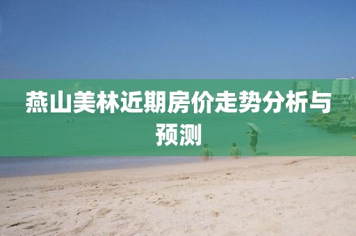 燕山美林近期房价走势分析与预测