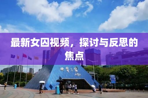 最新女囚视频，探讨与反思的焦点