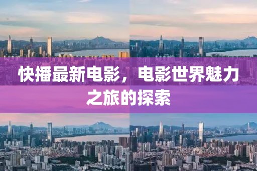 快播最新电影，电影世界魅力之旅的探索