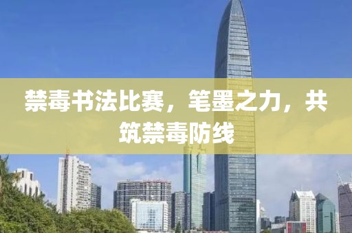 禁毒书法比赛，笔墨之力，共筑禁毒防线