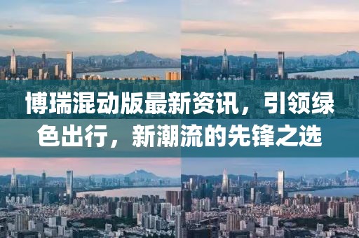博瑞混动版最新资讯，引领绿色出行，新潮流的先锋之选