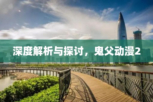深度解析与探讨，鬼父动漫2