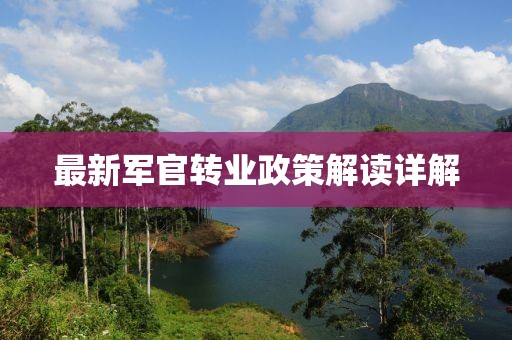 最新军官转业政策解读详解