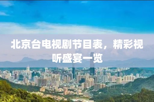 北京台电视剧节目表，精彩视听盛宴一览