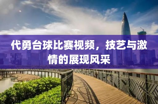 代勇台球比赛视频，技艺与激情的展现风采