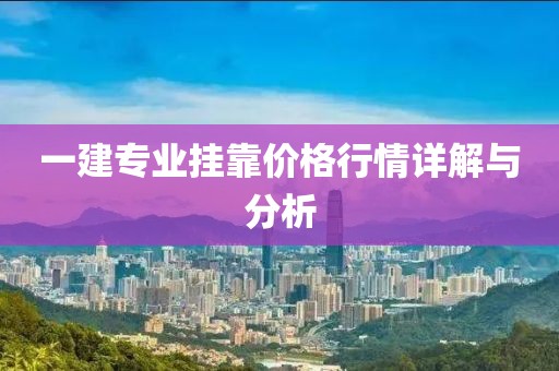一建专业挂靠价格行情详解与分析