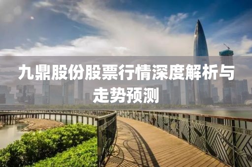 九鼎股份股票行情深度解析与走势预测