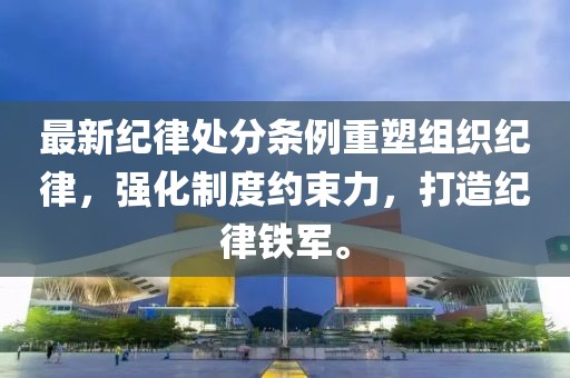 最新纪律处分条例重塑组织纪律，强化制度约束力，打造纪律铁军。