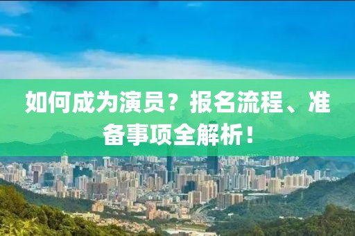 如何成为演员？报名流程、准备事项全解析！