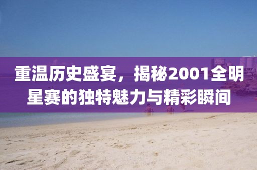 重温历史盛宴，揭秘2001全明星赛的独特魅力与精彩瞬间