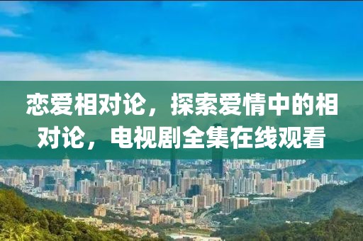 恋爱相对论，探索爱情中的相对论，电视剧全集在线观看