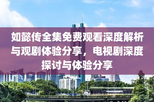 如懿传全集免费观看深度解析与观剧体验分享，电视剧深度探讨与体验分享