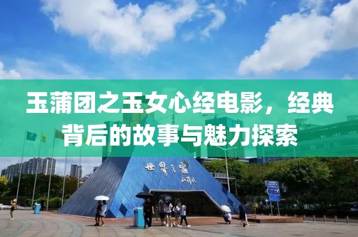 玉蒲团之玉女心经电影，经典背后的故事与魅力探索