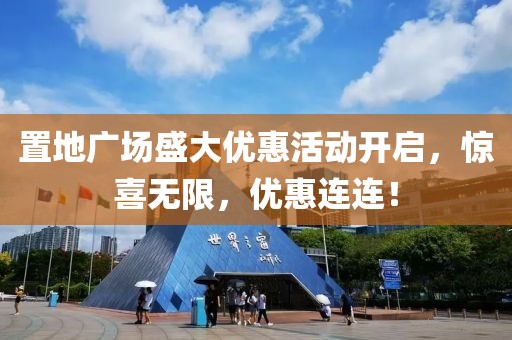 置地广场盛大优惠活动开启，惊喜无限，优惠连连！