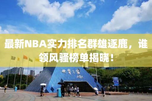 最新NBA实力排名群雄逐鹿，谁领风骚榜单揭晓！