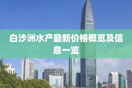 白沙洲水产最新价格概览及信息一览
