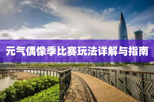 元气偶像季比赛玩法详解与指南