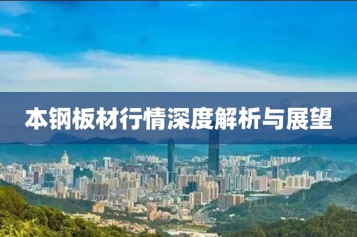 本钢板材行情深度解析与展望